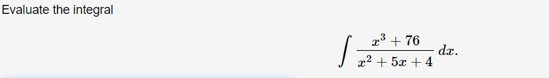 Evaluate the integral
x³ + 76
dx.
+ 5x +4
