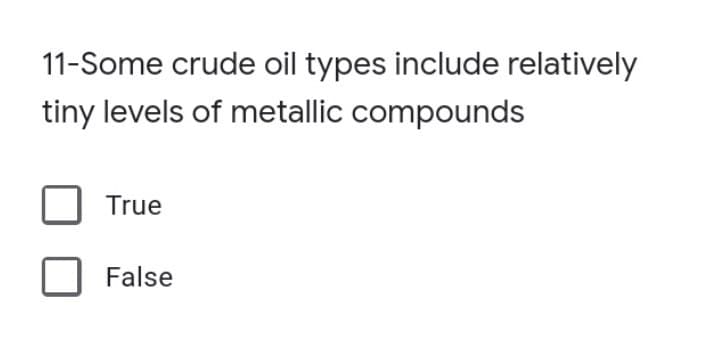 11-Some crude oil types include relatively
tiny levels of metallic compounds
True
False
