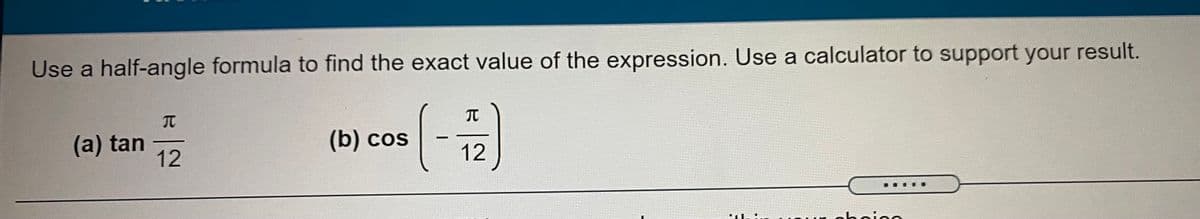 Use a half-angle formula to find the exact value of the expression. Use a calculator to support your result.
(-
元
元
(a) tan
12
(b) cos
|
12
hninn
