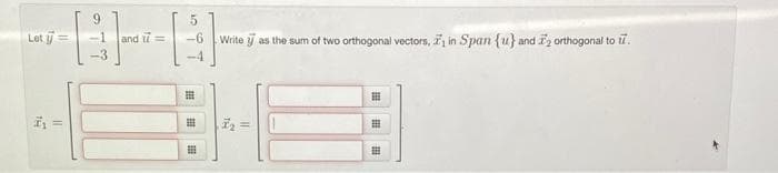 9
BE
-1 and 17== -6 Write as the sum of two orthogonal vectors, in Span {u} and 2 orthogonal to
-3
Lot j =
140
5
-4
⠀
⠀
i₂