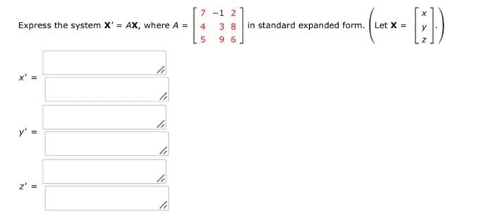 Express the system X' = AX, where A =
4
5
y'
11
li
li
7 -1 2
li
(₁x-[:])
3 8 in standard expanded form. Let X =
96]