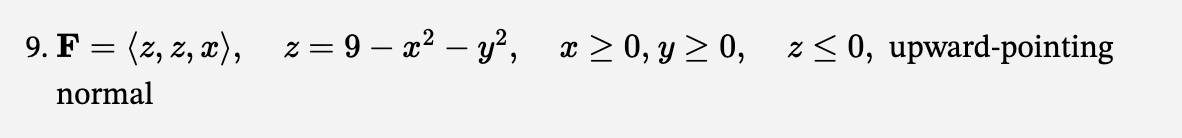 9. F = (z, z, x), z = 9-x² - y², x ≥ 0, y ≥0, z≤ 0, upward-pointing
normal