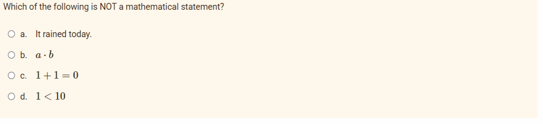 Which of the following is NOT a mathematical statement?
О а.
It rained today.
O b. a· b
O c. 1+1= 0
O d. 1<10
