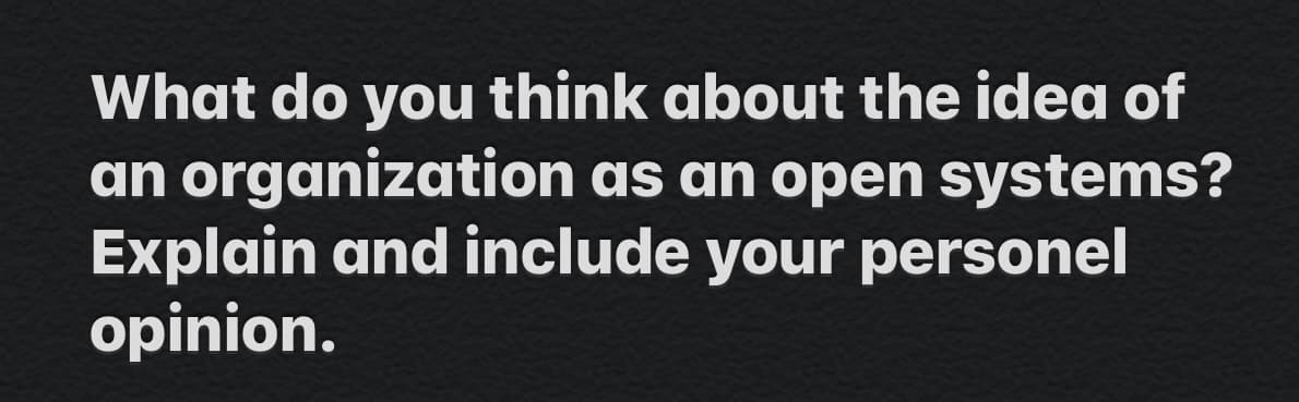 What do you think about the idea of
an organization as an open systems?
Explain and include your personel
opinion.
