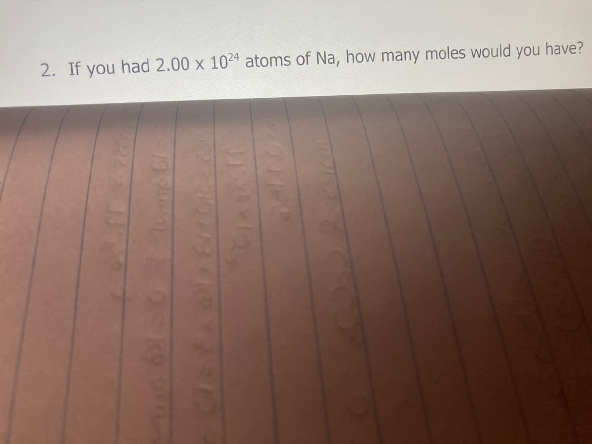 2. If you had 2.00 x 1024 atoms of Na, how many moles would you have?
