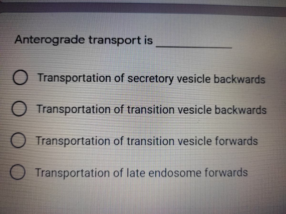 Anterograde transport is
O Transportation of secretory vesicle backwards
O Transportation of transition vesicle backwards
O Transportation of transition vesicle forwards
Transportation of late endosome forwards
