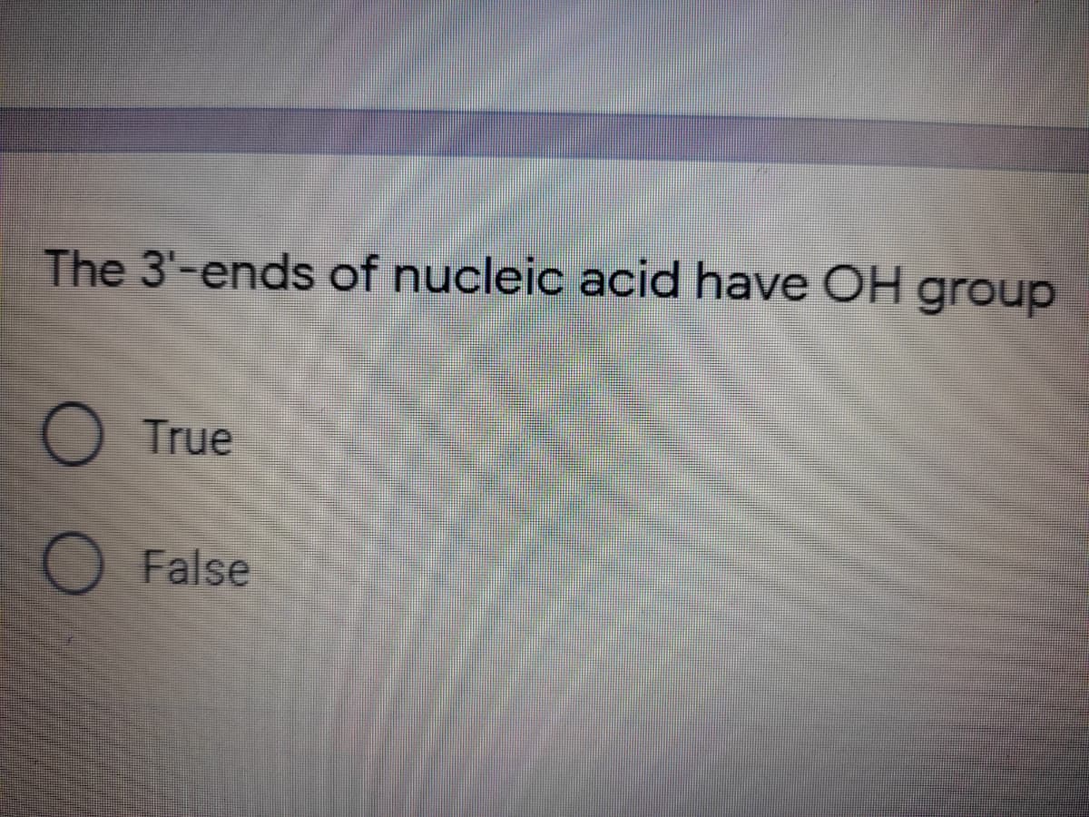 The 3'-ends of nucleic acid have OH group
True
O False
