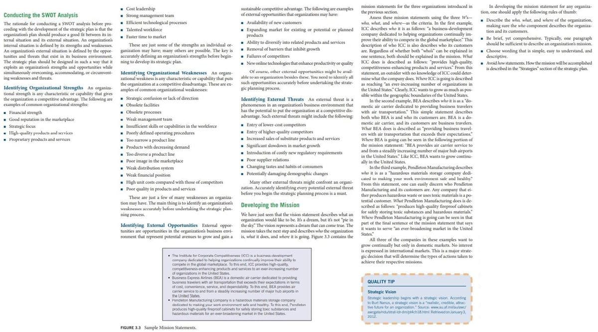 In developing the mission statement for any organiza-
tion, one should apply the following rules of thumb:
. Cost leadership
. Strong management team
. Efficient technological processes
mission statements for the three organizations introduced in
the previous section.
Assess these mission statements using the three W's-
who, what, and where-as the criteria. In the first example,
ICC describes who it is as follows: "a business-development
Conducting the SWOT Analysis
sustainable competitive advantage. The following are examples
of external opportunities that organizations may have:
. Describe the who, what, and where of the organization,
making sure the who component describes the organiza-
tion and its customers.
The rationale for conducting a SWOT analysis before pro-
ceeding with the development of the strategic plan is that the
organization's plan should produce a good fit between its in-
ternal situation and its external situation. An organization's
internal situation is defined by its strengths and weaknesses.
An organization's external situation is defined
tunities and threats
The strategic plan should be designed in such a way that it
exploits an organization's strengths and opportunities while
simultaneously overcoming, accommodating, or circumvent-
ing weaknesses and threats.
1 Availability of new customers
. Expanding market for existing or potential or planned
products
- Ability to diversify into related products and services
. Removal of barriers that inhibit growth
. Failures of competitors
- New online technologies that enhance productivity or quality
- Talented workforce
company
their
I to helping organizations continually im-
r ability to compete in the global marketplace." This
. Faster time to market
These are just some of the strengths an individual or-
ganization may have; many others are possible. The key is
accurately defining an organization's strengths before begin-
ning to develop its strategic plan.
prove
description of who ICC is also describes who its customers
are. Regardless of whether both "whos
one sentence, both should be explained in the mission What
ICC does is described as follows: "provides high-quality,
competitiveness-enhancing products and services" From this
. Be brief, yet comprehensive. Typically, one paragraph
should be sufficient to describe an organization's mission.
. Choose wording that is simple, easy to understand, and
descriptive.
. Avoid how statements. How the mission will be accomplished
is described in the "Strategies" section of the strategic plan.
by
explained in
the
can be
oppor-
that exist in its business environment.
Identifying Organizational Weaknesses An organi-
zational weakness is any characteristic or capability that puts
the organization at a competitive disadvantage. These are ex-
amples of common organizational weaknesses:
Of course, other external opportunitics might be avail-
able to an organization besides these. You need to identify all
such opportunities accurately before undertaking the strate-
gic planning process.
mine what the company does. Where ICC is going:
as reaching "an ever-increasing number of organizations in
the United States" Clearly, ICC wants to grow as much as pos-
sible within the geographic boundaries of the United States,
an outsider with no knowledge of ICC could deter-
is described
Identifying Organizational Strengths An organiza-
tional strength is any characteristic or capability that gives
the organization a competitive advantage. The following are
examples of common organizational strengths:
. Strategic confusion or lack of direction
. Obsolete facilities
- Obsolete processes
- Weak management team
. Insufficient skills or capabilities in the workforce
- Poorly defined operating procedures
- Too narrow a product line
- Products with decreasing demand
- Too diverse a product line
• Poor image in the marketplace
- Weak distribution system
. Weak financial position
- High unit costs compared with those of competitors
- Poor quality in products and services
Identifying External Threats An external threat is a
phenomenon in an organization's business environment that
has the potential to put the organization at a competitive dis-
advantage. Such external threats might include the following:
In the second example, BEA describes who it is as a "do
air carrier
mestic air carrier dedicated to prov
with nfe
air transportation." This simple statement describes
both who BEA is and who its customers are. BEA is a do-
to providing business travelers
- Financial strength
- Good reputation in the marketplace
• Strategic focus
Iligh-quality products and services
- Proprietary products and services
is a do
mestic air carrier, and its customers are business
What BEA does is described as "providing business travel-
travelers.
. Entry of lower-cost competitors
. Entry of higher-quality competitors
1 Increased sales of substitute products and services
. Significant slowdown in market growth
. Introduction of costly new regulatory requirements
• Poor supplier relations
• Changing tastes and habits ot consumers
. Potentially damaging demographic changes
air transportation that exceeds their expectations"
Where BEA is going can be seen in the following portion of
the mission statement: "BEA provides air carrier service to
and from a steadily increasing number of major hub airports
in the United States." Like ICC, BEA wants to grow continu-
érs
ally in the United States.
In the third
example, Pendleton Manufacturing describes
dedi-
who it is as a "hazardous materials storage company
caled to making your work environment safe and healthy"
Many other external threats might confront an organi-
zation. Accurately identifying every potential external threat
before you begin the strategic planning process is a must.
From this statement, one can easily discern who Pendleton
Manufacturing and its customers are. Any company that ei-
ther produces hazardous waste or uses toxic materials is a po-
duces
tential customer. What Pendleton Manufacturing does is de-
scribed as follows:
These are just a few of many weaknesses an organiza-
tion may have. The main thing is to identify an organization's
weaknesses accurately before undertaking the strategic plan-
ning process.
Developing the Mission
duces high-quality fireproof cabinets
for safely storing toxic substances and hazardous materials"
Where Pendleton Manufacturing is going can be seen in that
Cabinets
We have just seen that the vision statement describes what an
organization would like to be. It's a dream, but it's not "pie in
the sky." The vision represents a dream that can come true. The
mission takes the next step and describes who the organization
is, what it does, and where it is going. Figure 3.3 contains the
part of the tinal sentence of the mission statement that says
it wants to serve "an ever-broadening market in the United
States"
All three of the companies in these examples want to
grow continually but only in domestic markets. No interest
is expressed in international markets. This is a major strate-
gic decision that will determine the types of actions taken to
achieve their respective missions.
Identifying External Opportunities External oppor-
tunities are opportunities in the organization's business envi-
ronment that represent potential avenues to grow and gain a
• The Institute for Corporate Compatitiveness (CC) is a business-devalopment
company dedicated to holping organizations continually improve their ability to
compete in the global marketplace. To this end, ICC provides high-quality,
competitiveness-enhancing products and services to an ever-increasing number
of organizations in the United States.
• Business Express Airlines (BEA) is a domestic air carrier dedicated to providing
business travelers with air transportation that exceeds their expectations in terms
of cost, convenience, service, and dependability. To this end, BEA provides air
carrier service to and from a steadily increasing number of major hub airports in
the United States.
• Pendleton Manutacturing Company is a hazaraous materials storage company
dedicated to making your work environment safe and healthy. To this end, Pendleton
produces high-quality fireproof cabinets for safely storing toxic substances and
hazardous materials for an ever-broadening market in the United States.
QUALITY TIP
Strategic Vision
Strategic leadership begins with a strategic vision. According
to Burt Nanus, a strategic vision is a "realistic, credible, attrac-
tive future for an organization." Source: www.au.af.mil/aulawc/
awcgate/ndu/strat-Idr-dm/pt4ch18.html. Retrieved on January3,
2012.
FIGURE 3.3 Sample Mission Statements.
