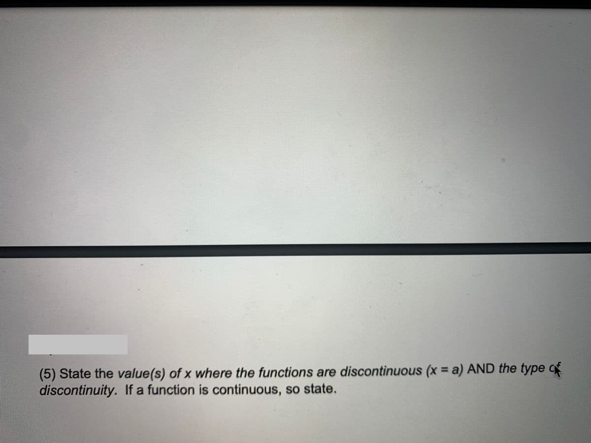 (5) State the value(s) of x where the functions are discontinuous (x = a) AND the type qf
discontinuity. If a function is continuous, so state.
%3D
