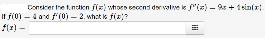 Consider the function f(x) whose second derivative is f"(x) = 9x + 4 sin(x).
If f(0)
= 4 and f'(0) = 2, what is f(x)?
f(x) =
