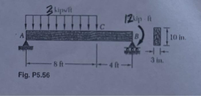 A
3 kipwit
-8 ft-
Fig. P5.56
IC
12kp-1
B
744
NI
3 in.
10 in.