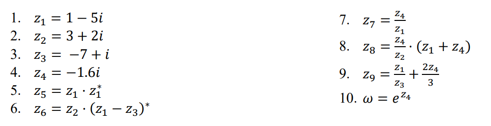 1. Z₁ = 1-5i
2. Z₂ = 3 + 2i
3. Z3 = −7 +i
Z4 = −1.6
4.
5.
Z5 = Z1 · Zi
6. Z6 = Z2 · (Z1 – Z3)
-
7. 27
8. Z8
9. Z9
||
||
Z1
Z4
(Z1 + Z4)
Z2
Z1 2ZA
3
= +
Z3
10. o = e Z4