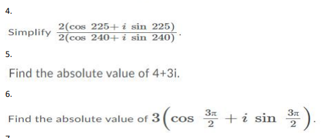 4.
2(cos 225+ i sin 225)
2(cos 240+ i sin 240)'
Simplify
5.
Find the absolute value of 4+3i.
6.
Find the absolute value of 3 ( co
cos * +i sin *).
2
