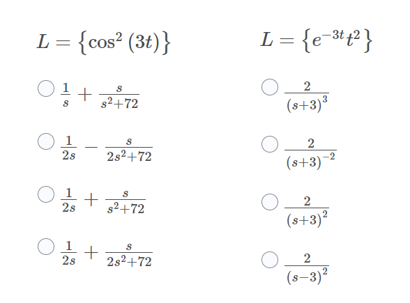 L = {cos² (3t)}
L = {e-*t² }
1
+
s2+72
(s+3)³
1
2s
2
-
2s2+72
(s+3)-2
1
+
2s
s2+72
(s+3)?
1
2s
2s2+72
(s–3)²
