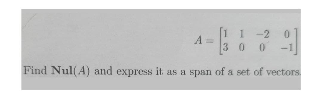 1 1
3 0
-2
%3D
-1]
Find Nul(A) and express it as a span of a set of vectors.
