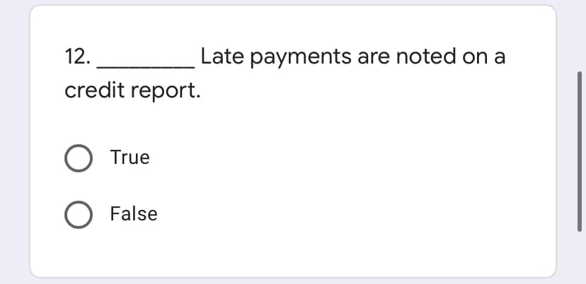 12.
Late payments are noted on a
credit report.
True
O False
