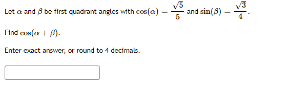 Let a and B be first quadrant angles with cos(a)
V5
and sin(B)
V3
Find cos(a + B).
Enter exact answer, or round to 4 decimals.
