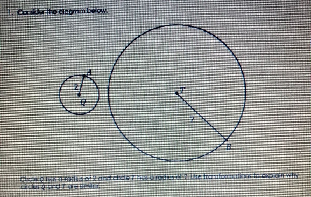 1. Consider the diagrom below.
%3D
7.
券
Cicle Q hos o rodius of 2 and circle t hos o radius of 7. Use Iransformations to cxplain why
al-7:Uia.Irmraformmafionslo explain.why
