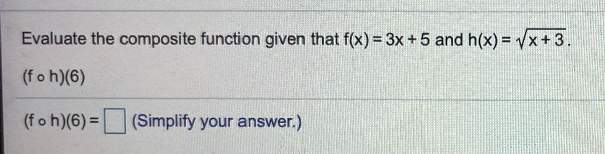 Evaluate the composite function given that f(x) = 3x + 5 and h(x) = yx+ 3.
%3D
(f o h)(6)
(f o h)(6) =
(Simplify your answer.)
