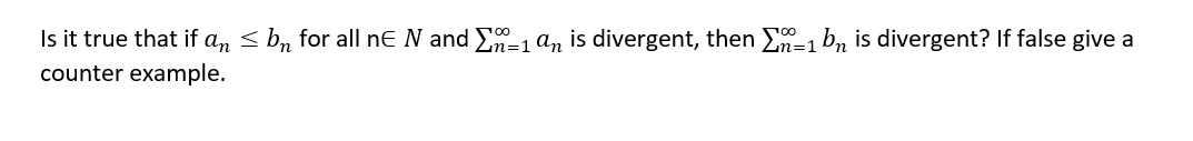 Is it true that if a, < b, for all nE N and E-1 a, is divergent, then E-1 bn is divergent? If false give a
counter example.
