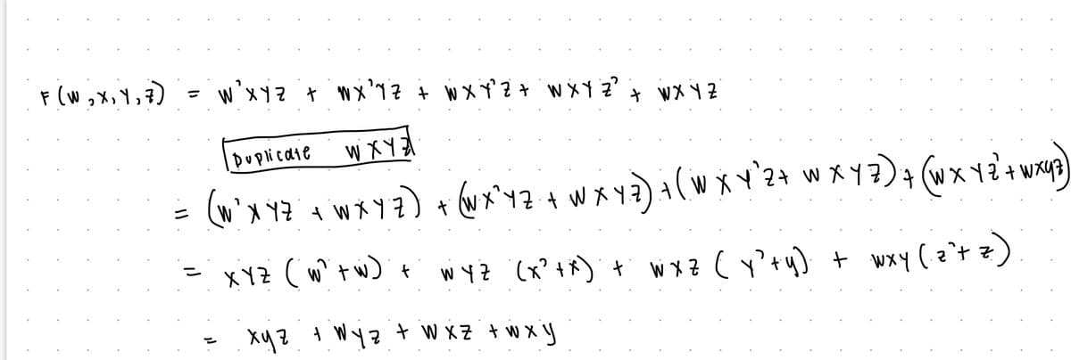 F (W, X, Y, 7)
W X Y Z + W X Y Z + W X Y Z + W X Y Z ²
Duplicate
W X Y Z
Z
(W ³ X Y Z + W X Y Z ) + (W X ² Y Z + W X Y Z ) + ( W X Y ²2 + W X Y Z ) + (W X Y Z²+ w Xx43)
Z
= XYZ (W²+W)
+ wyz (x²+x) +
+ W X Y Z
x y z + Wy z + w x z + w x y
WXZ (y² + y) + wxy ( 2²+ =)
W Y Z w xz