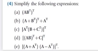 (4) Simplify the following expressions:
(a) (AB")"
(b) (A+B")"+A"
(c) [A"(B+C")["
(d) [(AB)" +C]"
(e) [(A+A") (A– A")|".
