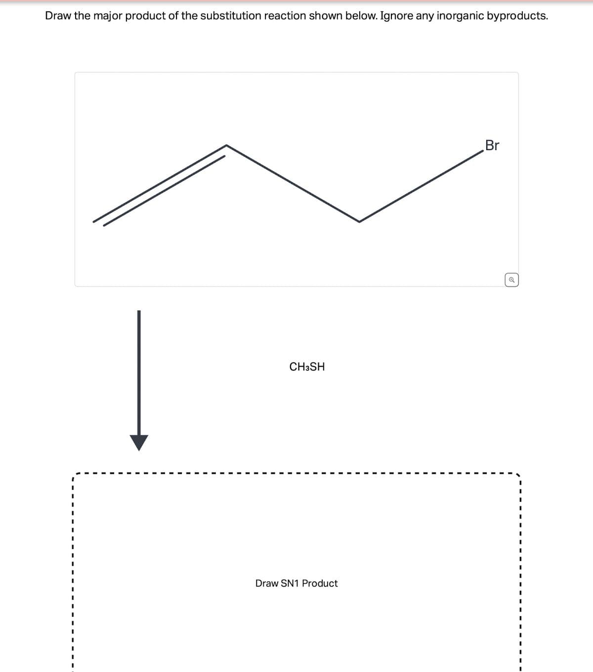 Draw the major product of the substitution reaction shown below. Ignore any inorganic byproducts.
CH3SH
Draw SN1 Product
Br