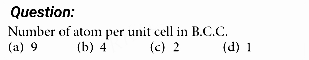 Question:
Number of atom per unit cell in B.C.C.
(a) 9
(b) 4
(c) 2
(d) 1