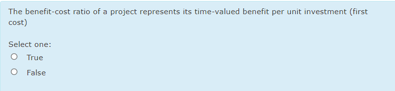 The benefit-cost ratio of a project represents its time-valued benefit per unit investment (first
cost)
Select one:
O True
O False
