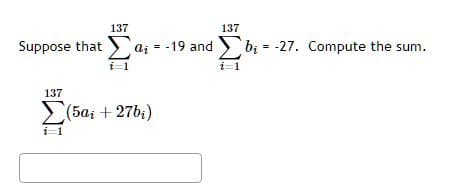 137
137
Suppose that C ai - -19 and y b; = -27. Compute the sum.
ܘ
1 ܐ
137
(5a; + 27b;)