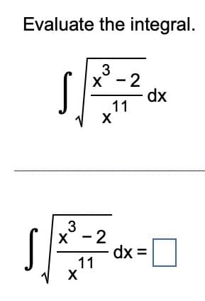 Evaluate the integral.
3
x - 2
S
3
X - 2
11
X
11
X
dx =
dx