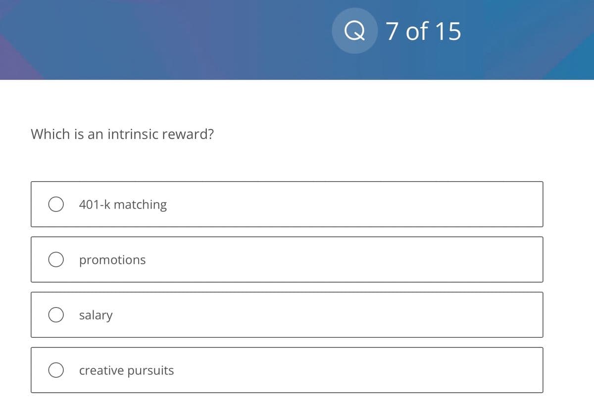 Which is an intrinsic reward?
401-k matching
promotions
salary
O creative pursuits
Q 7 of 15