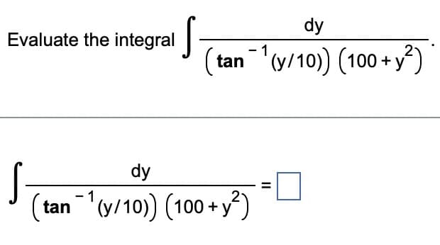 Evaluate the integral
dy
dy
tan¹(y/10)) (100+ y2²)
(tan¹(y/10)) (100+ y²)
||