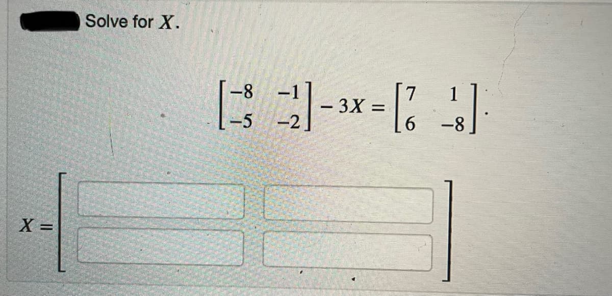 Solve for X.
-8
1
-3X =
-5 -2
-8
X =
