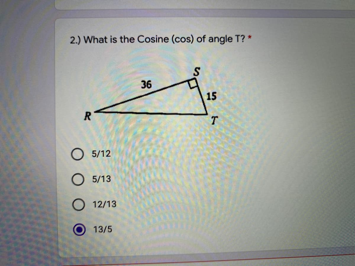 2.) What is the Cosine (cos) of angle T? *
36
15
T.
O 5/12
O 5/13
O 12/13
O13/5
