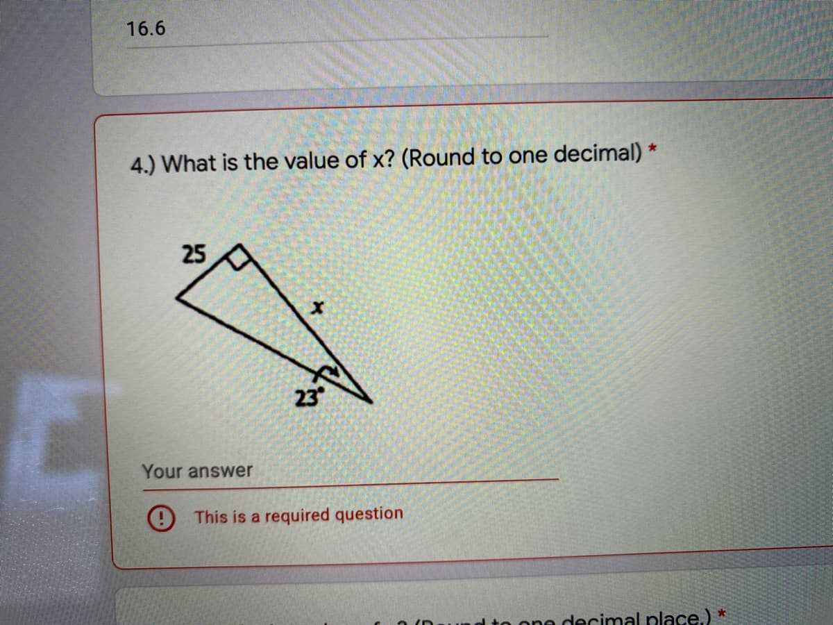 16.6
4.) What is the value of x? (Round to one decimal) *
25
23
Your answer
9 This is a required question
nd to one decimal place.) *
