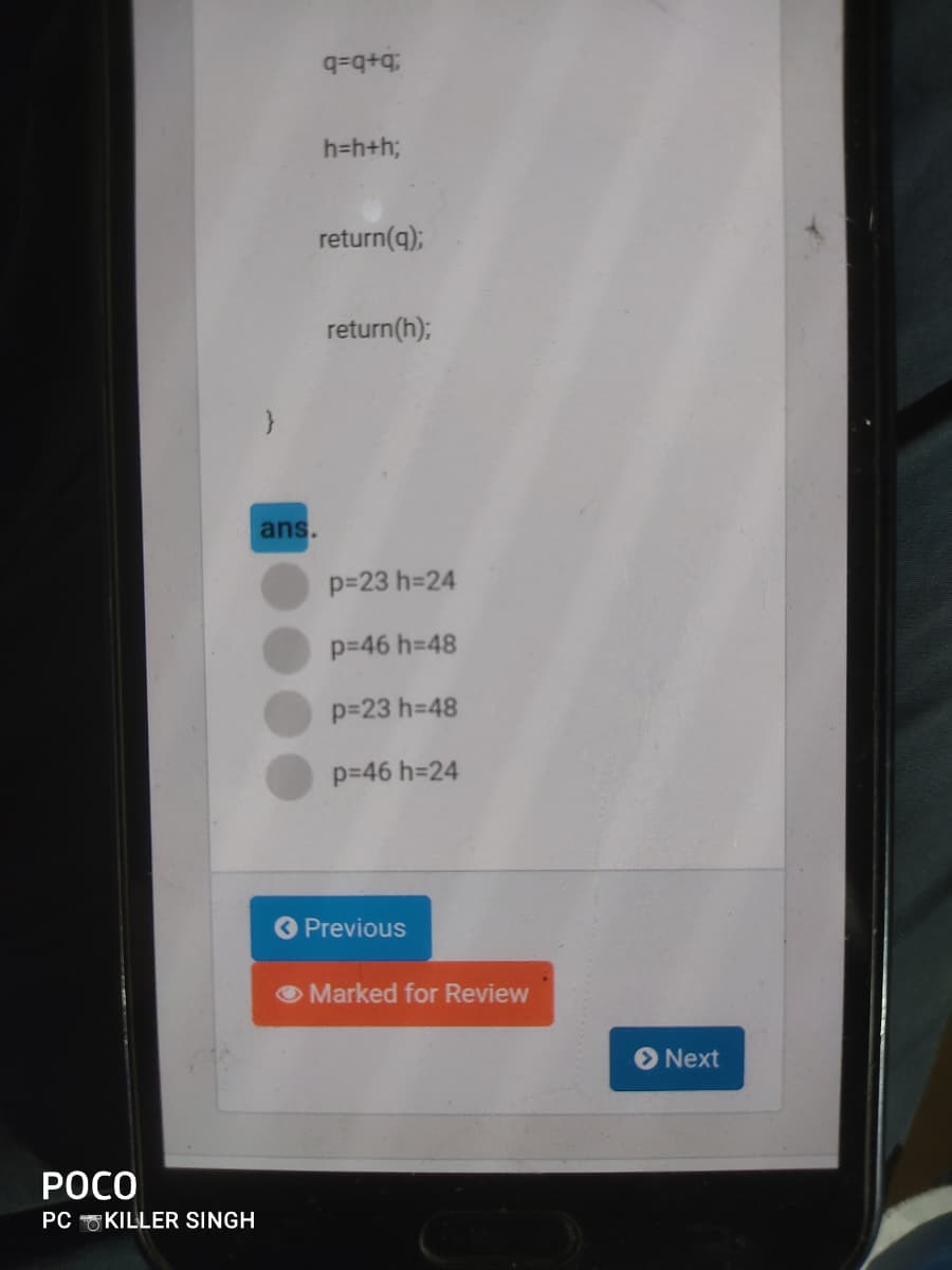 b+b=b
h=h+h;
return(q);
return(h);
ans.
p=23 h=24
p=46 h=48
p=23 h=48
p=46 h=24
O Previous
O Marked for Review
Next
РОСО
PC KILLER SINGH
