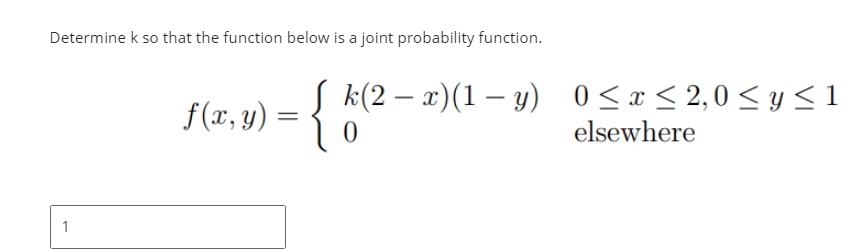 Determine k so that the function below is a joint probability function.
1
f(x, y)
=
k(2 − x)(1 −y) 0≤x≤2,0 ≤ y ≤1
{"
0
elsewhere