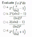 Evaluate (s 2'ds
Oa 2 1)
In2
Ob. 2 (sln2 - 1)
(In2)2
O. 2(sin2 - 1)
(In2)2
Od 2° +1)
In2
