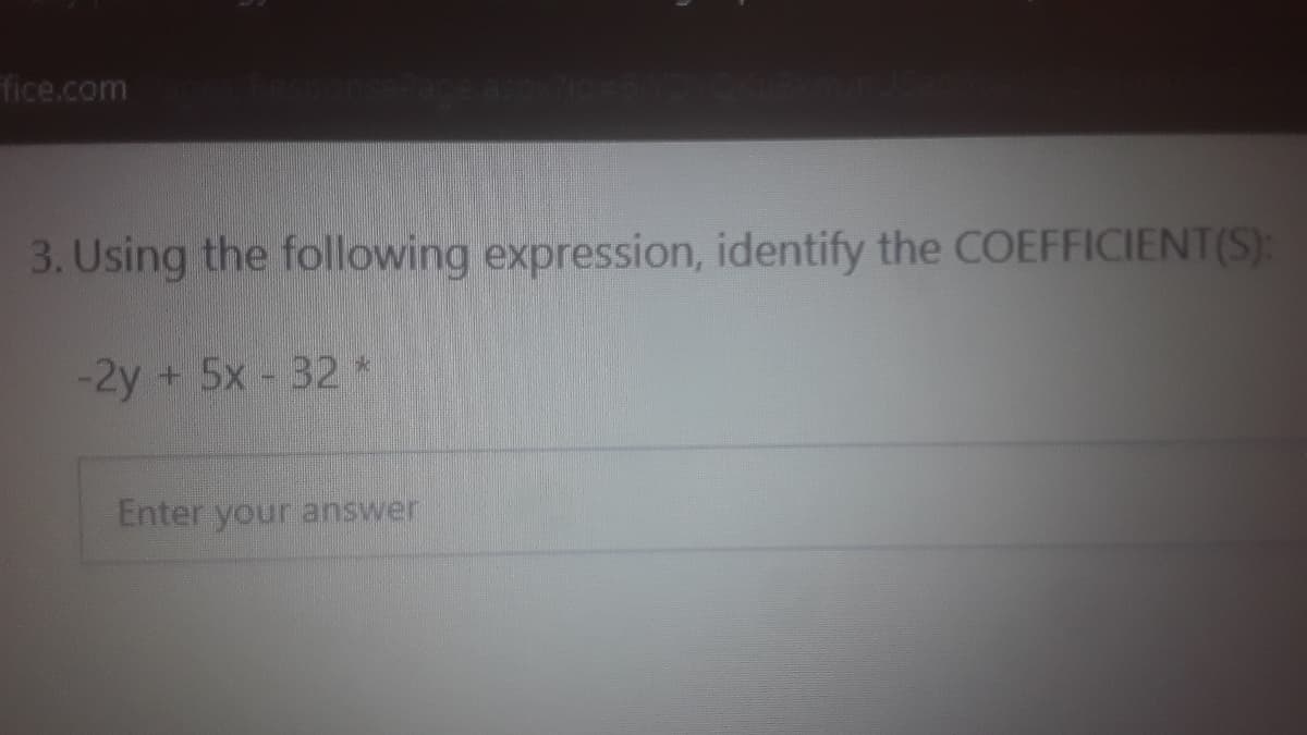 fice.com
3. Using the following expression, identify the COEFFICIENT(S):
-2y + 5x - 32 *
Enter your answer
