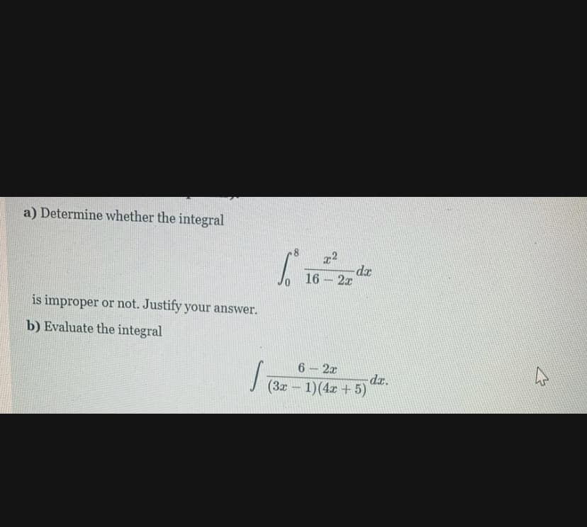 a) Determine whether the integral
dx
2x
16
is improper or not. Justify your answer.
b) Evaluate the integral
6 2x
da.
(3x – 1)(4r + 5)
