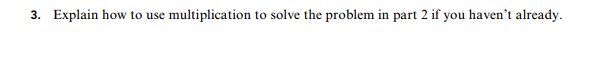 multiplication to solve the problem in part 2 if you haven't already.
3. Explain how to use
