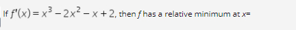 If f'(x) = x³ – 2x² – x + 2, then f has a relative minimum at x=
