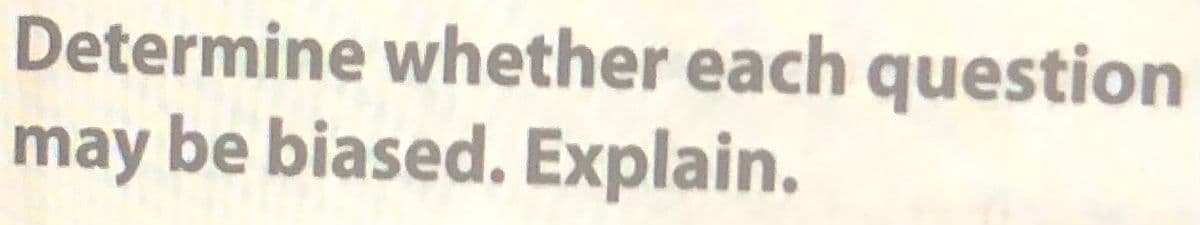 Determine whether each question
may be biased. Explain.
