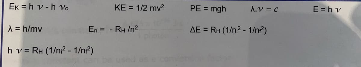 EK = h v - h Vo
KE = 1/2 mv?
= mgh
PE =
A.V = c
E = h v
A = h/mv
En = -
- RH /n2
AE = RH (1/n? - 1/n?)
hv = RH (1/n? - 1/n2)
