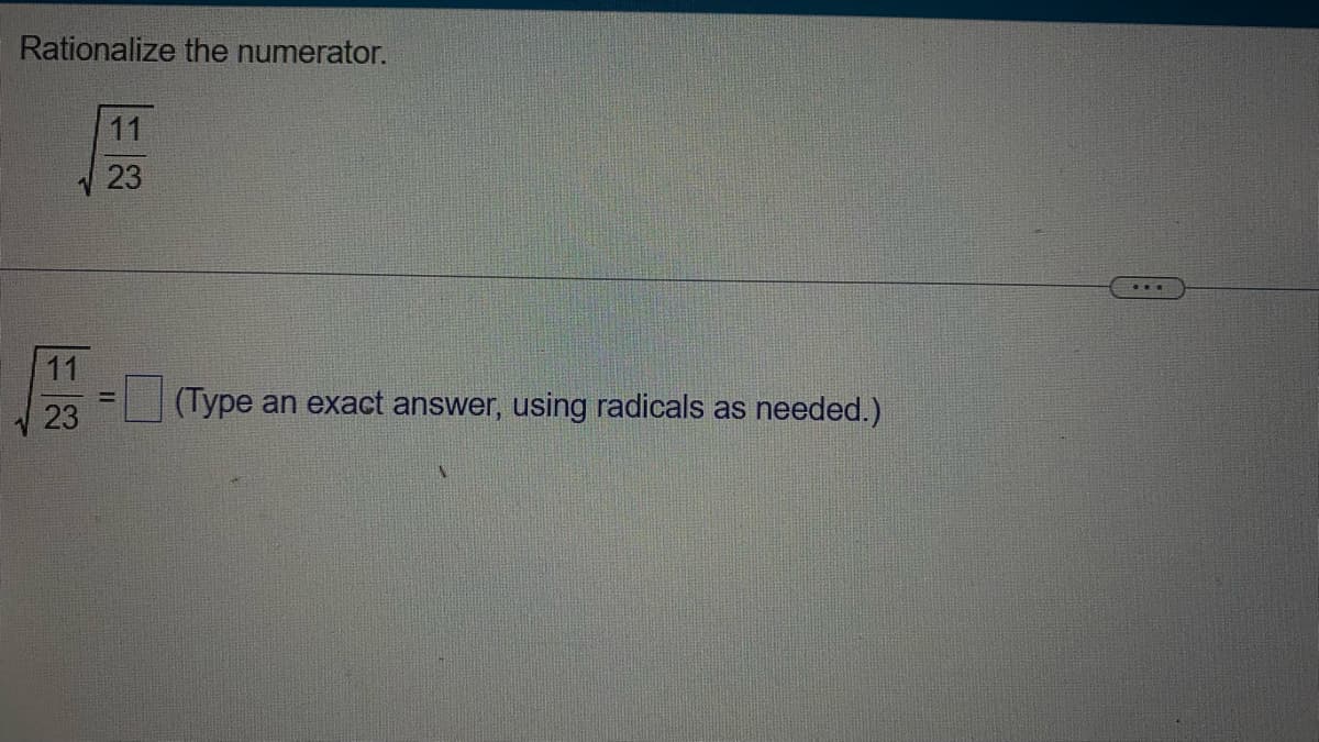 Rationalize the numerator.
11
23
11
23
(Type an exact answer, using radicals as needed.)