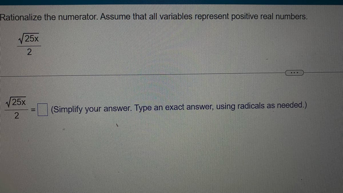 Rationalize the numerator. Assume that all variables represent positive real numbers.
25x
2
25x
2
(Simplify your answer. Type an exact answer, using radicals as needed.)