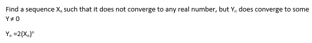 Find a sequence X, such that it does not converge to any real number, but Y, does converge to some
Y# 0
Y, =2(X,)"
