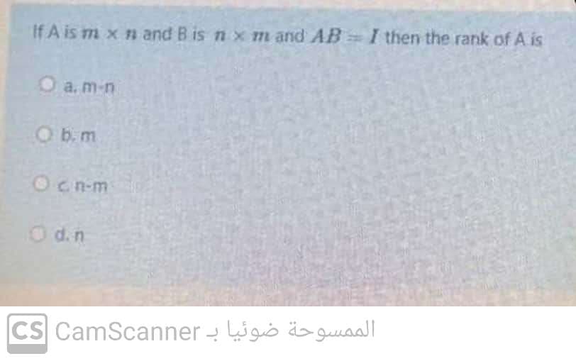 If A is m x n and B is n x m and AB I then the rank of A is
Oa.m-n
b. m
Ocn-m
O d.n
CS CamScanner - go ä> guaall
