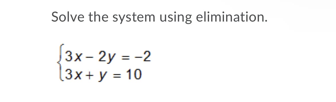 Solve the system using elimination.
3x- 2y = -2
Зx+ у %3D 10
